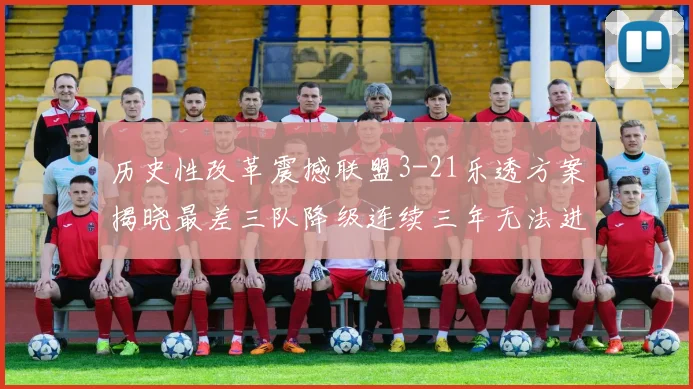 历史性改革震撼联盟3-21乐透方案揭晓最差三队降级连续三年无法进前五