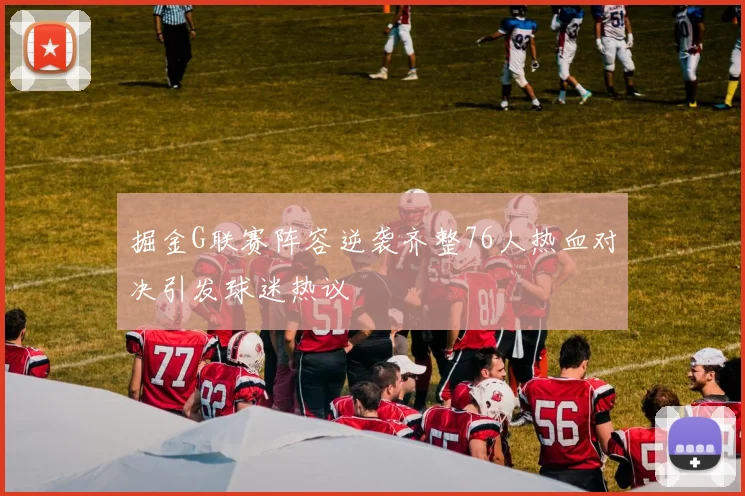 掘金G联赛阵容逆袭齐整76人热血对决引发球迷热议