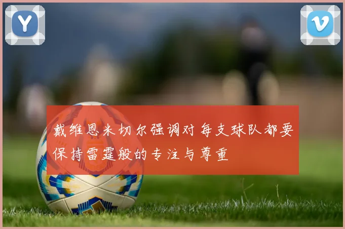 戴维恩米切尔强调对每支球队都要保持雷霆般的专注与尊重