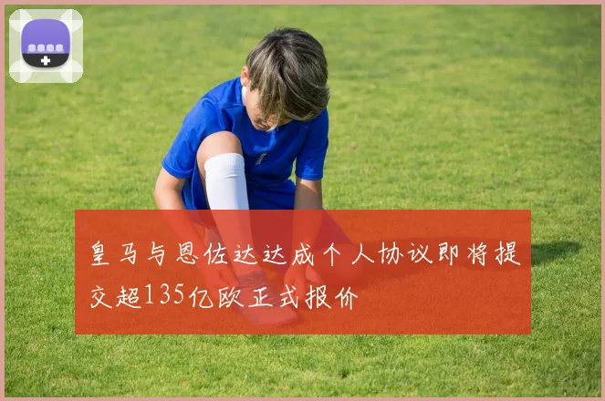 皇马与恩佐达达成个人协议即将提交超135亿欧正式报价