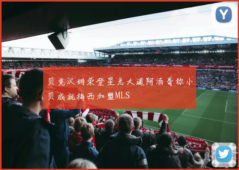 贝克汉姆荣登星光大道阿汤哥称小贝成就梅西加盟MLS
