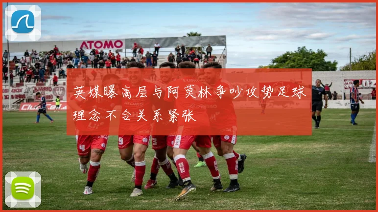 英媒曝高层与阿莫林争吵攻势足球理念不合关系紧张
