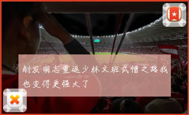 削发明志重返少林文班武僧之路我也变得更强大了