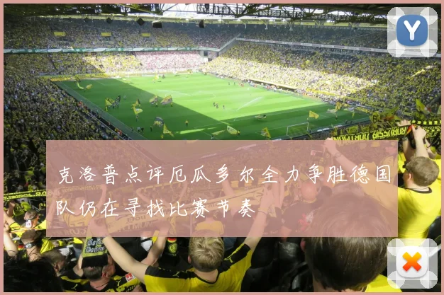 克洛普点评厄瓜多尔全力争胜德国队仍在寻找比赛节奏