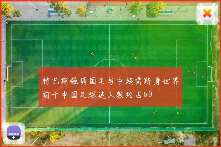 特巴斯强调国足与中超需跻身世界前十中国足球迷人数约占60