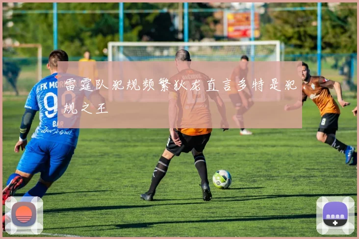 雷霆队犯规频繁狄龙直言多特是犯规之王